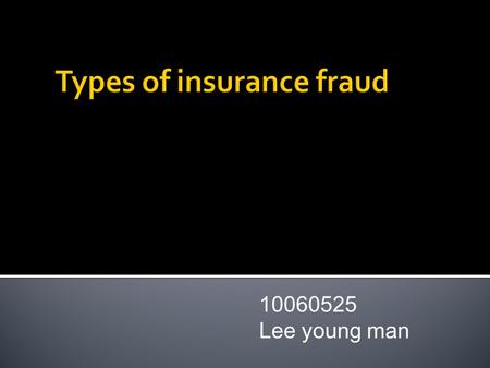 10060525 Lee young man. 1) What is the definition of the Financial law ? 2) The definition of insurance fraud 3) Type of insurance fraud 4) Detecting.