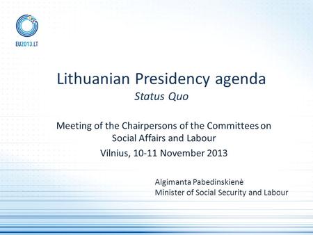Meeting of the Chairpersons of the Committees on Social Affairs and Labour Vilnius, 10-11 November 2013 Lithuanian Presidency agenda Status Quo Algimanta.