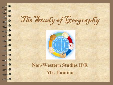 The Study of Geography Non-Western Studies H/R Mr. Tumino.