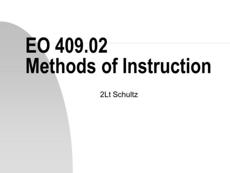 EO 409.02 Methods of Instruction 2Lt Schultz. Choosing a Method n The method of instruction must match as closely as possible the environment where the.