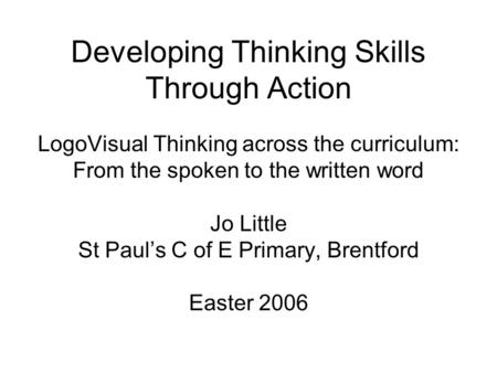 Developing Thinking Skills Through Action LogoVisual Thinking across the curriculum: From the spoken to the written word Jo Little St Paul’s C of E Primary,