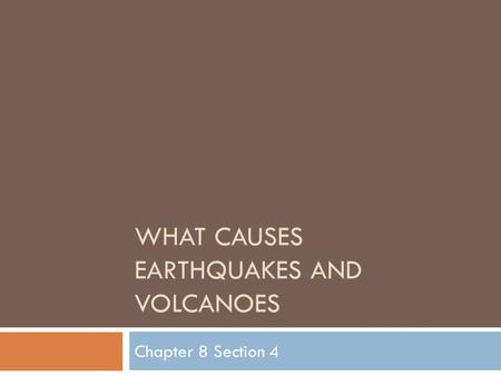 WHAT CAUSES EARTHQUAKES AND VOLCANOES Chapter 8 Section 4.