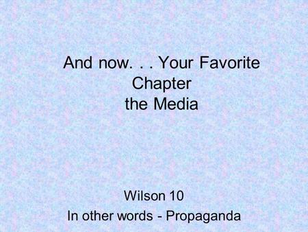 And now... Your Favorite Chapter the Media Wilson 10 In other words - Propaganda.