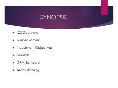 SYNOPSIS  ICS Overview  Business drivers  Investment Objectives  Benefits  CRM Software  Team strategy.