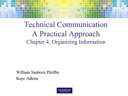 Technical Communication A Practical Approach Chapter 4: Organizing Information William Sanborn Pfeiffer Kaye Adkins.