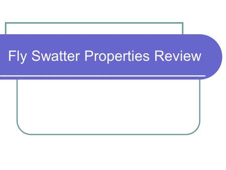 Fly Swatter Properties Review. 1 - Name the property….
