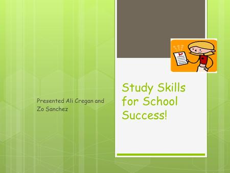 Study Skills for School Success! Presented Ali Cregan and Zo Sanchez.