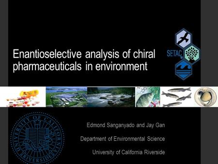 Enantioselective analysis of chiral pharmaceuticals in environment Edmond Sanganyado and Jay Gan Department of Environmental Science University of California.