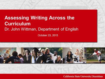 Assessing Writing Across the Curriculum Dr. John Wittman, Department of English October 23, 2015.