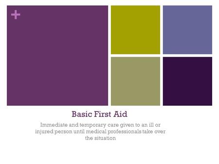 Basic First Aid Immediate and temporary care given to an ill or injured person until medical professionals take over the situation.
