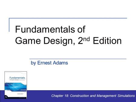 Fundamentals of Game Design, 2 nd Edition by Ernest Adams Chapter 18: Construction and Management Simulations.