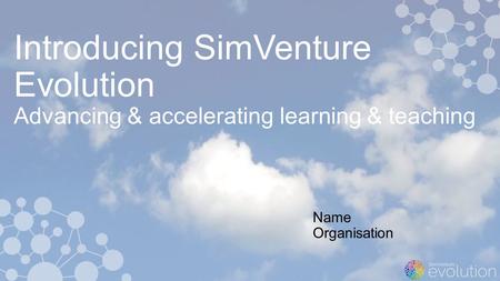 Introducing SimVenture Evolution Advancing & accelerating learning & teaching Name Organisation.
