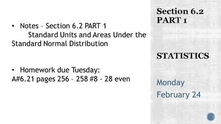 Monday February 24 Notes – Section 6.2 PART 1 Standard Units and Areas Under the Standard Normal Distribution Homework due Tuesday: A#6.21 pages 256 –