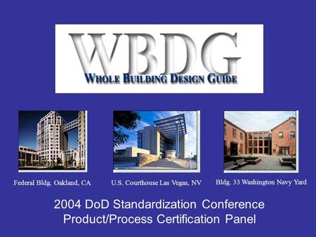 2004 DoD Standardization Conference Product/Process Certification Panel Bldg. 33 Washington Navy Yard Federal Bldg. Oakland, CAU.S. Courthouse Las Vegas,