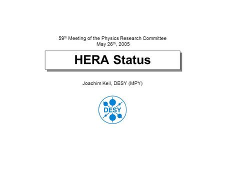 HERA Status Joachim Keil, DESY (MPY) 59 th Meeting of the Physics Research Committee May 26 th, 2005.