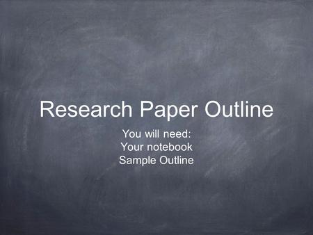 Research Paper Outline You will need: Your notebook Sample Outline.