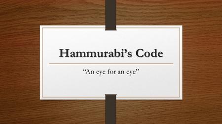 Hammurabi’s Code “An eye for an eye”. What was it? One of the earliest and most complete ancient legal codes was proclaimed by the Babylonian king Hammurabi,