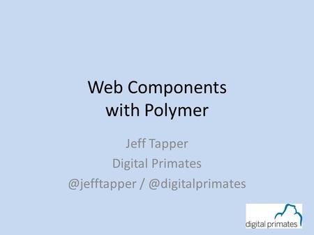 Web Components with Polymer Jeff Tapper Digital