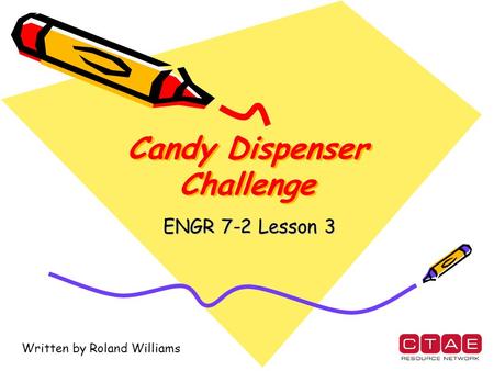 Candy Dispenser Challenge ENGR 7-2 Lesson 3 Written by Roland Williams.
