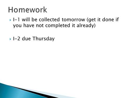  I-1 will be collected tomorrow (get it done if you have not completed it already)  I-2 due Thursday.