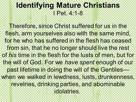 Identifying Mature Christians I Pet. 4:1-8 Therefore, since Christ suffered for us in the flesh, arm yourselves also with the same mind, for he who has.