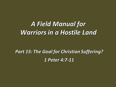 A Field Manual for Warriors in a Hostile Land Part 15: The Goal for Christian Suffering? 1 Peter 4:7-11.