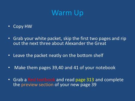 Warm Up Copy HW Grab your white packet, skip the first two pages and rip out the next three about Alexander the Great Leave the packet neatly on the bottom.