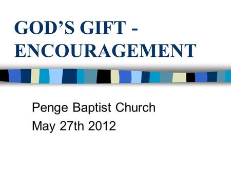GOD’S GIFT - ENCOURAGEMENT Penge Baptist Church May 27th 2012.