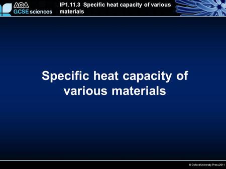 © Oxford University Press 2011 IP1.11.3 Specific heat capacity of various materials Specific heat capacity of various materials.