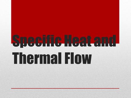 Specific Heat and Thermal Flow. Specific Heat The heat required to raise the temperature of the unit mass of a given substance (usually one gram) by a.