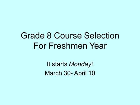 Grade 8 Course Selection For Freshmen Year It starts Monday! March 30- April 10.