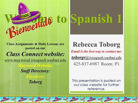 Welcome to Spanish 1 Rebecca Toborg  is the best way to contact me: 425-837-6987Room: P1 This presentation is posted.