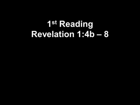1 st Reading Revelation 1:4b – 8. 4 Grace and peace be yours from -God, who is, who was, and who is to come, and from -the seven spirits in front of his.