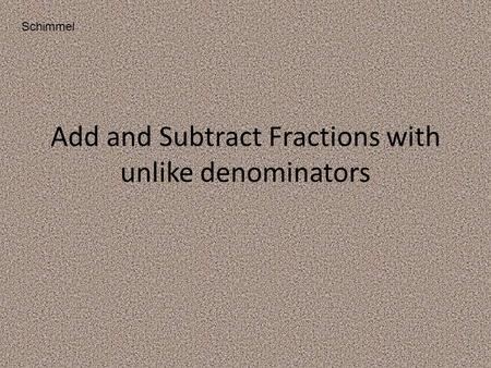 Add and Subtract Fractions with unlike denominators Schimmel.
