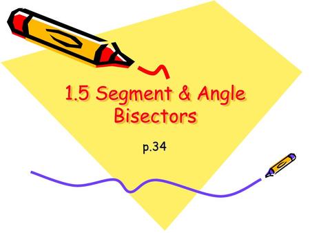 1.5 Segment & Angle Bisectors p.34. Always Remember! If they are congruent, then set their measures equal to each other!