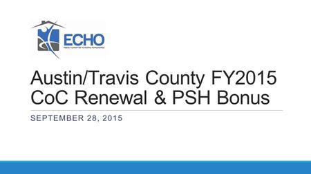 Austin/Travis County FY2015 CoC Renewal & PSH Bonus SEPTEMBER 28, 2015.