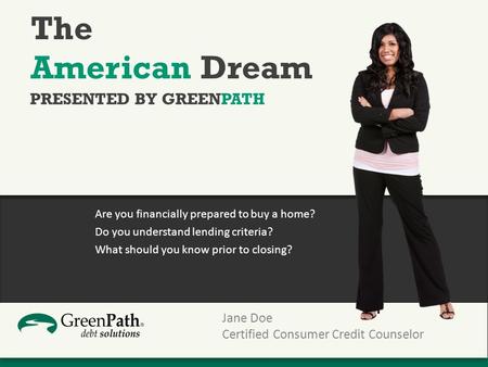 The American Dream Are you financially prepared to buy a home? Do you understand lending criteria? What should you know prior to closing? PRESENTED BY.