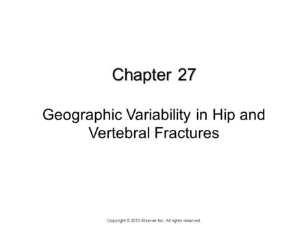 Chapter 27 Chapter 27 Geographic Variability in Hip and Vertebral Fractures Copyright © 2013 Elsevier Inc. All rights reserved.