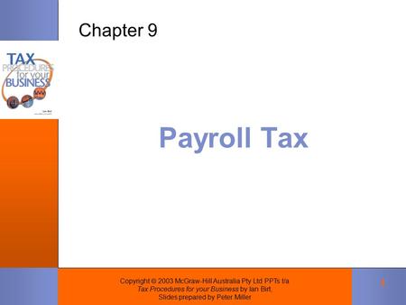Copyright  2003 McGraw-Hill Australia Pty Ltd PPTs t/a Tax Procedures for your Business by Ian Birt, Slides prepared by Peter Miller 1 Payroll Tax Chapter.