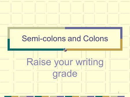 1 Semi-colons and Colons Raise your writing grade.