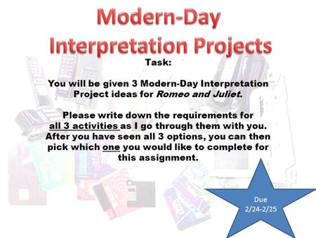 Task: You will be given 3 Modern-Day Interpretation Project ideas for Romeo and Juliet. Please write down the requirements for all 3 activities as I go.