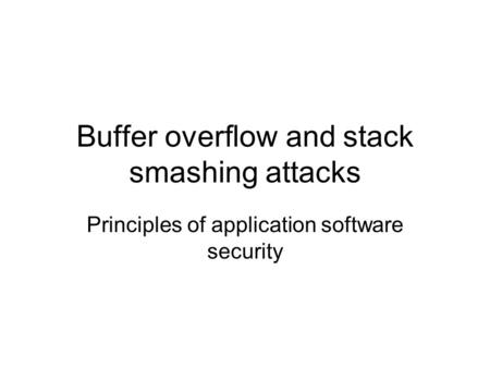 Buffer overflow and stack smashing attacks Principles of application software security.