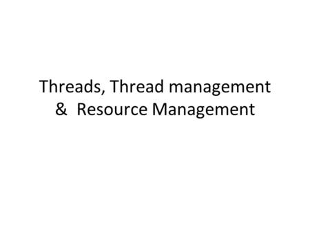 Threads, Thread management & Resource Management.