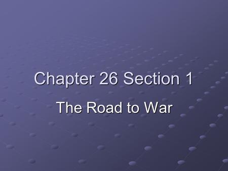Chapter 26 Section 1 The Road to War.
