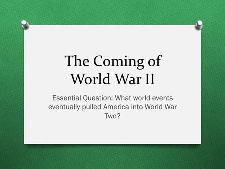 The Coming of World War II Essential Question: What world events eventually pulled America into World War Two?