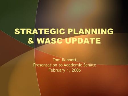STRATEGIC PLANNING & WASC UPDATE Tom Bennett Presentation to Academic Senate February 1, 2006.
