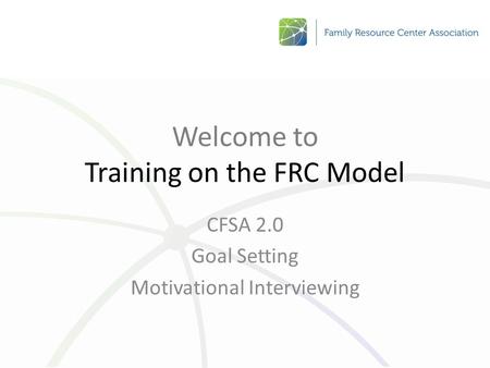 Welcome to Training on the FRC Model CFSA 2.0 Goal Setting Motivational Interviewing.