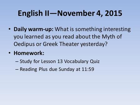 English II—November 4, 2015 Daily warm-up: What is something interesting you learned as you read about the Myth of Oedipus or Greek Theater yesterday?
