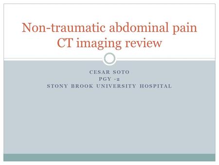 CESAR SOTO PGY -2 STONY BROOK UNIVERSITY HOSPITAL Non-traumatic abdominal pain CT imaging review.