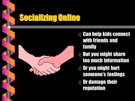 Socializing Online b Can help kids connect with friends and family b But you might share too much information b Or you might hurt someone’s feelings b.